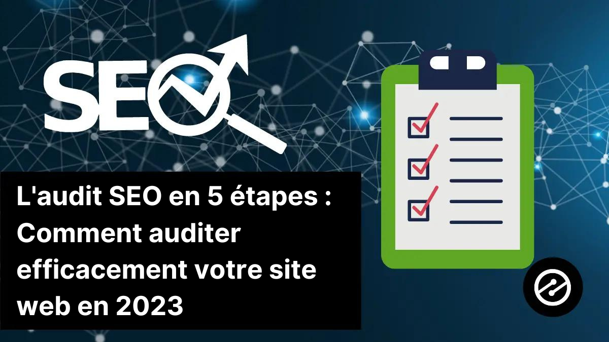 L'audit SEO en 5 étapes : Comment auditer efficacement votre site web en 2023