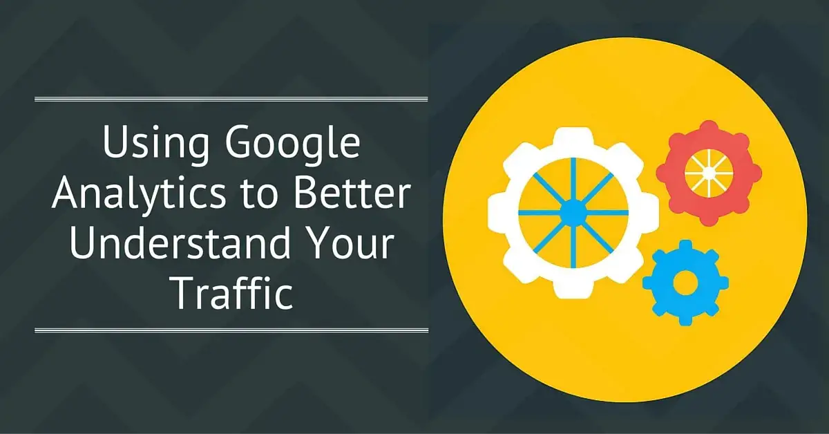 Using Google Analytics to Better Understand Your Traffic