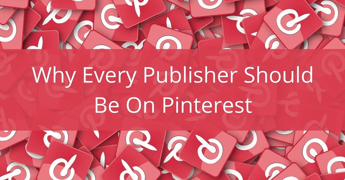 Why Every Publisher Should Be On Pinterest