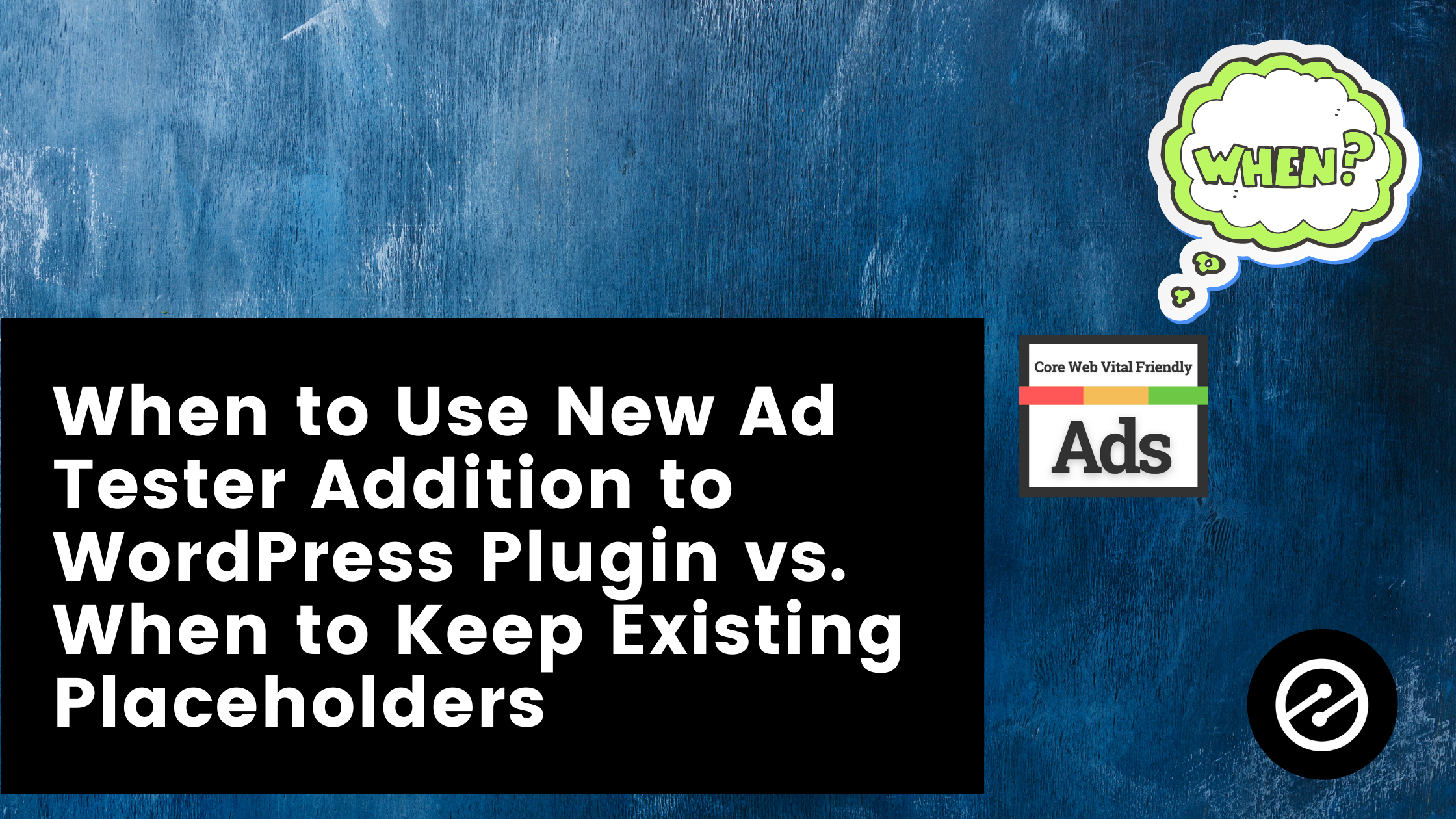 When to Use New Ad Tester Addition to WordPress Plugin vs. When to Keep Existing Placeholders