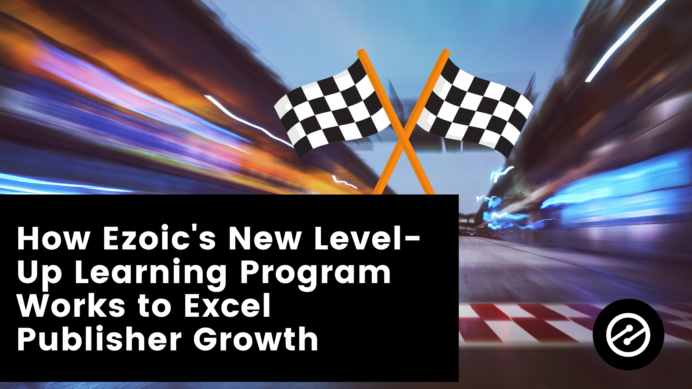 How Ezoic&#8217;s New Level-Up Learning Program Works to Excel Publisher Growth