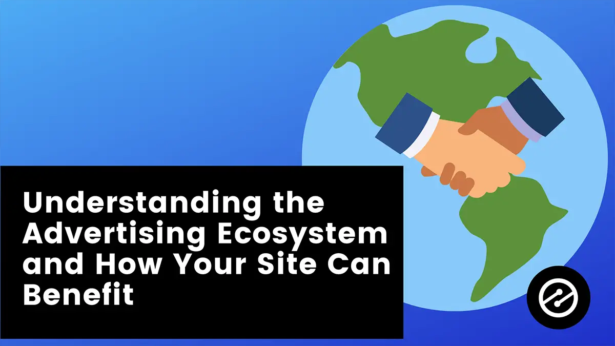 Understanding the Advertising Ecosystem and How Your Site Can Benefit