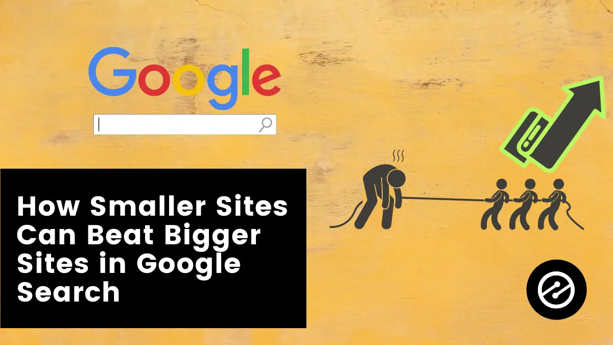 How Smaller Sites Can Beat Bigger Sites in Google Search