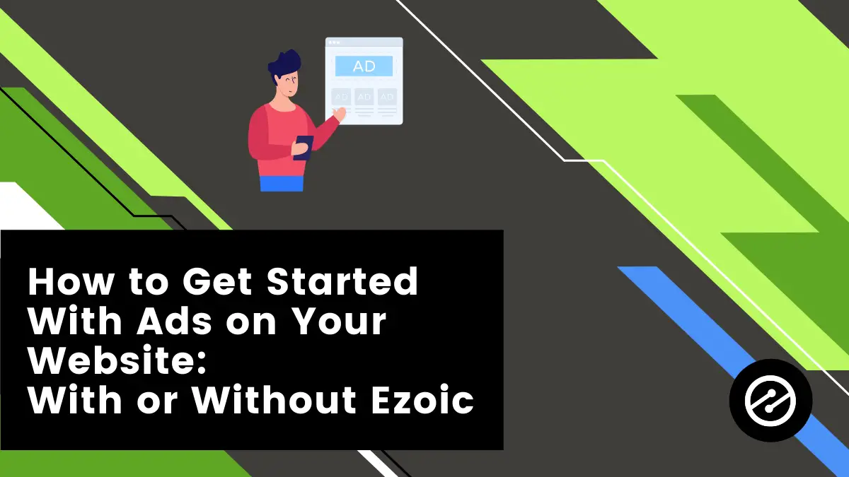 How to Get Started With Ads on Your Website: With or Without Ezoic