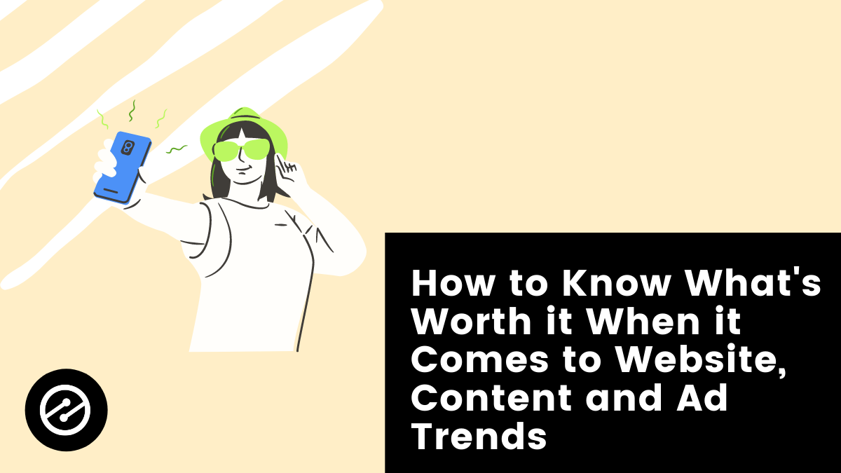 How to Know What&#8217;s Worth it When it Comes to Website, Content and Ad Trends